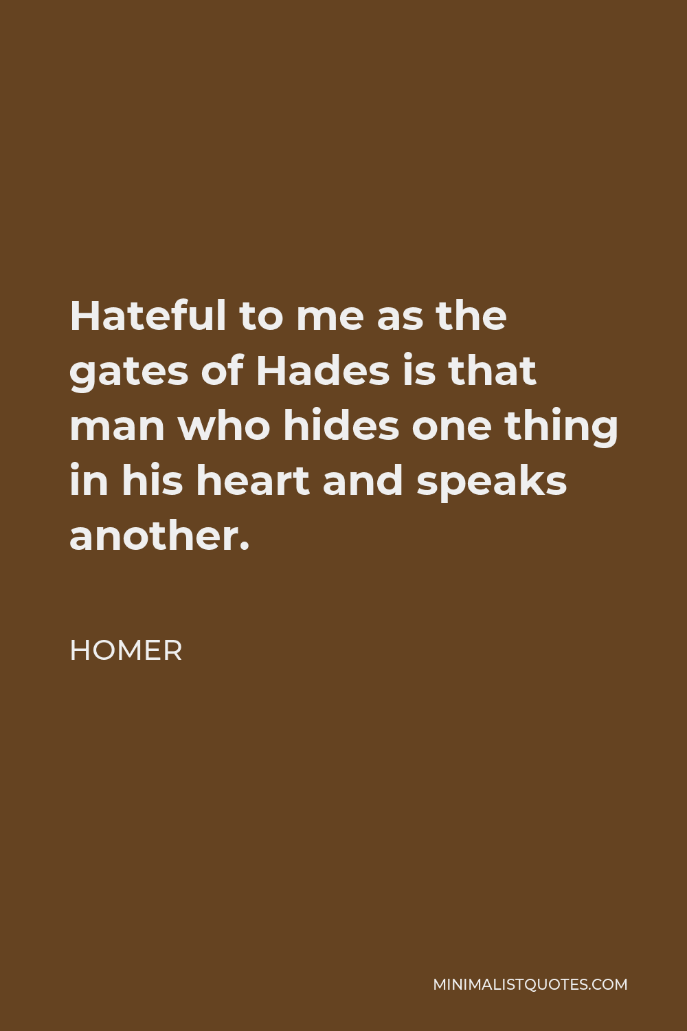 Homer Quote - Hateful to me as the gates of Hades is that man who hides one thing in his heart and speaks another.