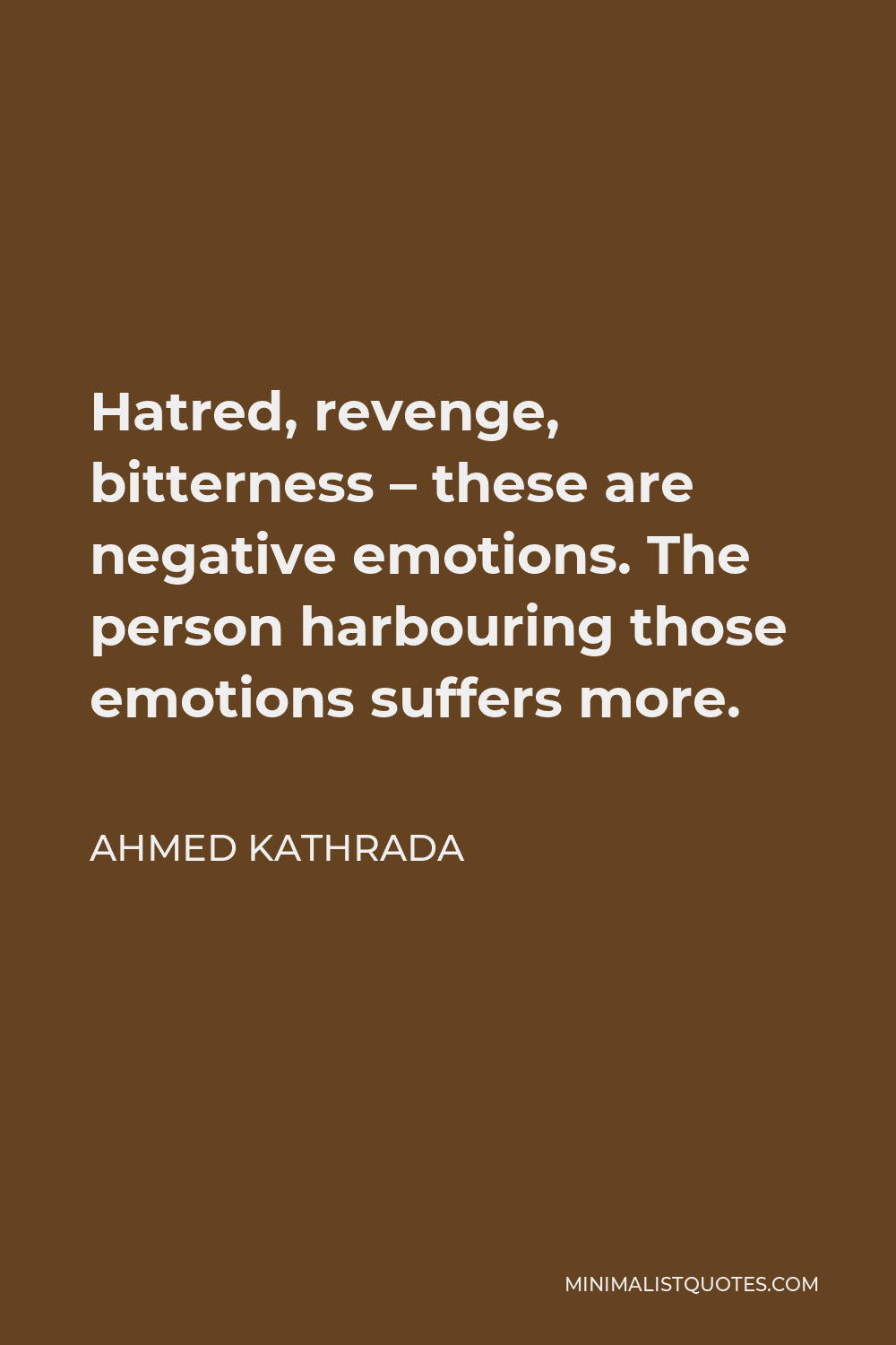 Ahmed Kathrada Quote - Hatred, revenge, bitterness – these are negative emotions. The person harbouring those emotions suffers more.