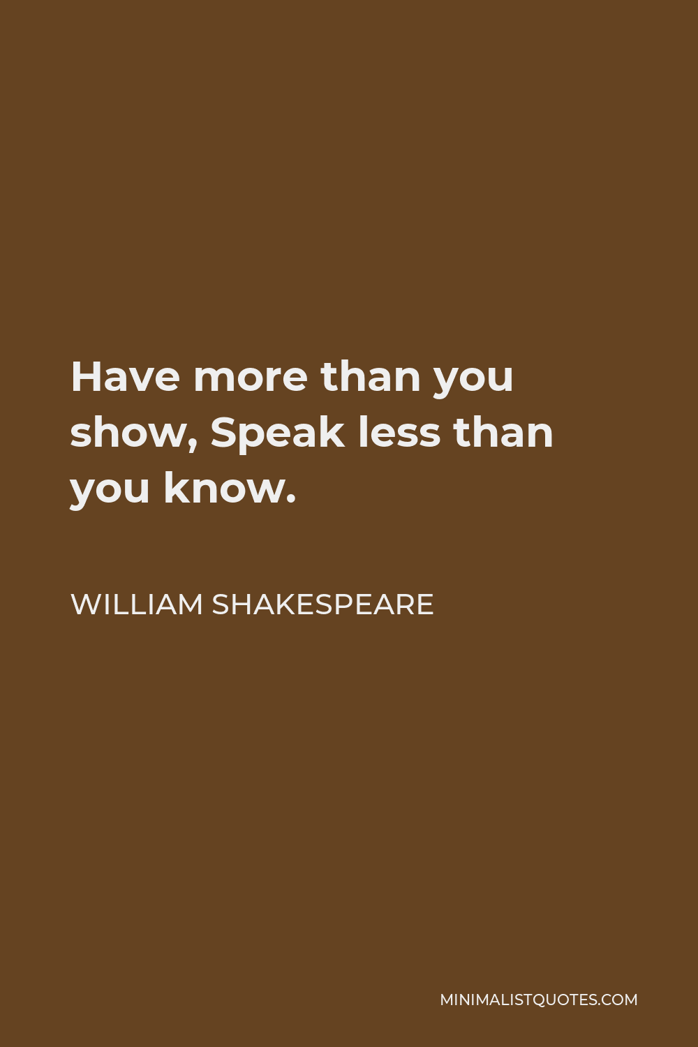 William Shakespeare Quote - Have more than you show, Speak less than you know.