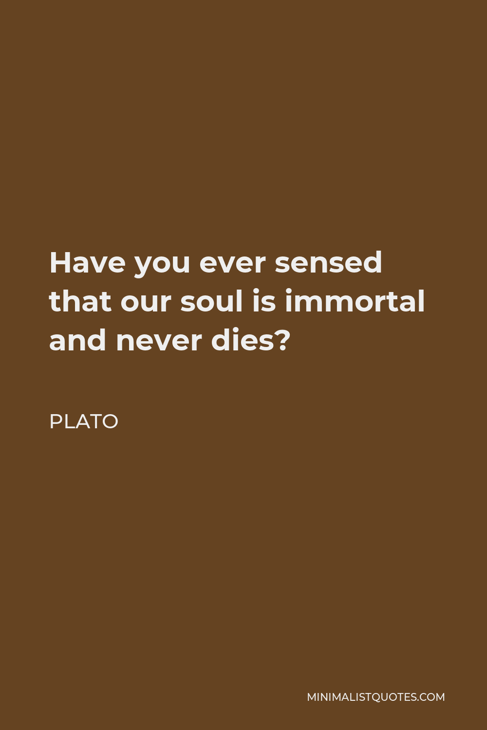 Plato Quote - Have you ever sensed that our soul is immortal and never dies?
