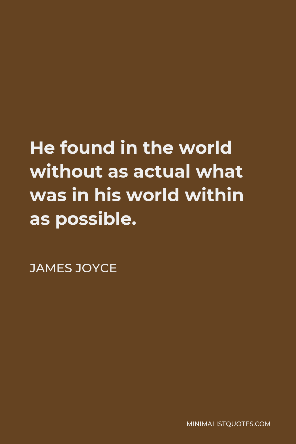 James Joyce Quote - He found in the world without as actual what was in his world within as possible.