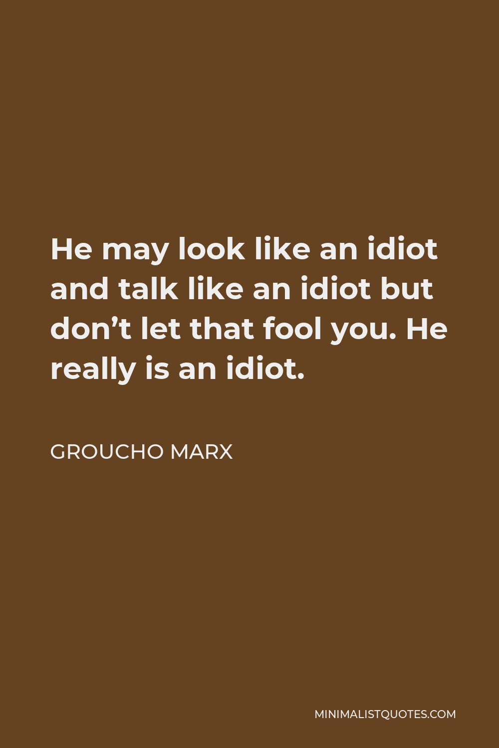 Groucho Marx Quote - He may look like an idiot and talk like an idiot but don’t let that fool you. He really is an idiot.