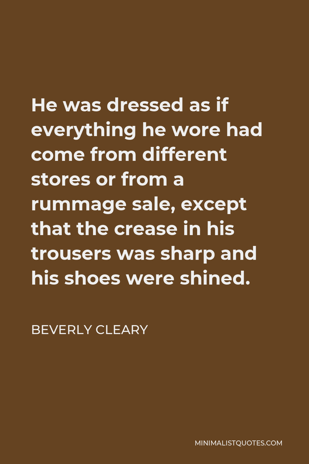Beverly Cleary Quote - He was dressed as if everything he wore had come from different stores or from a rummage sale, except that the crease in his trousers was sharp and his shoes were shined.