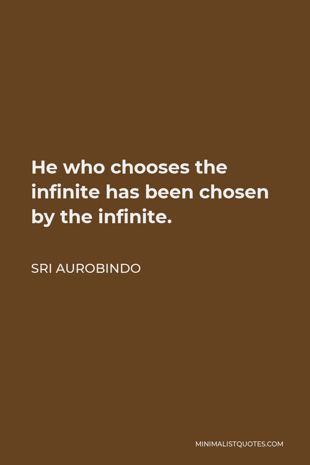 Sri Aurobindo Quote - He who chooses the infinite has been chosen by the infinite.