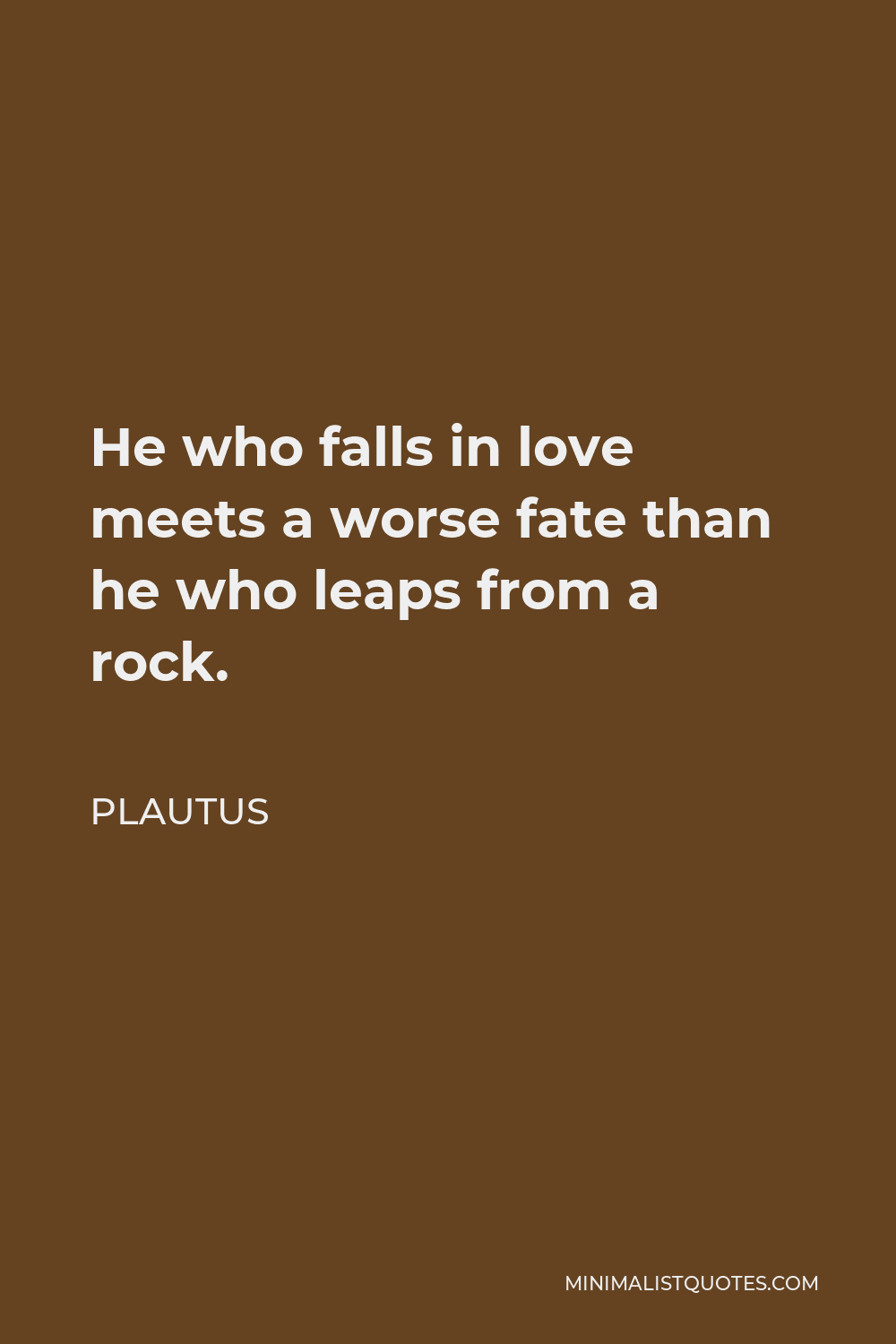 Plautus Quote - He who falls in love meets a worse fate than he who leaps from a rock.