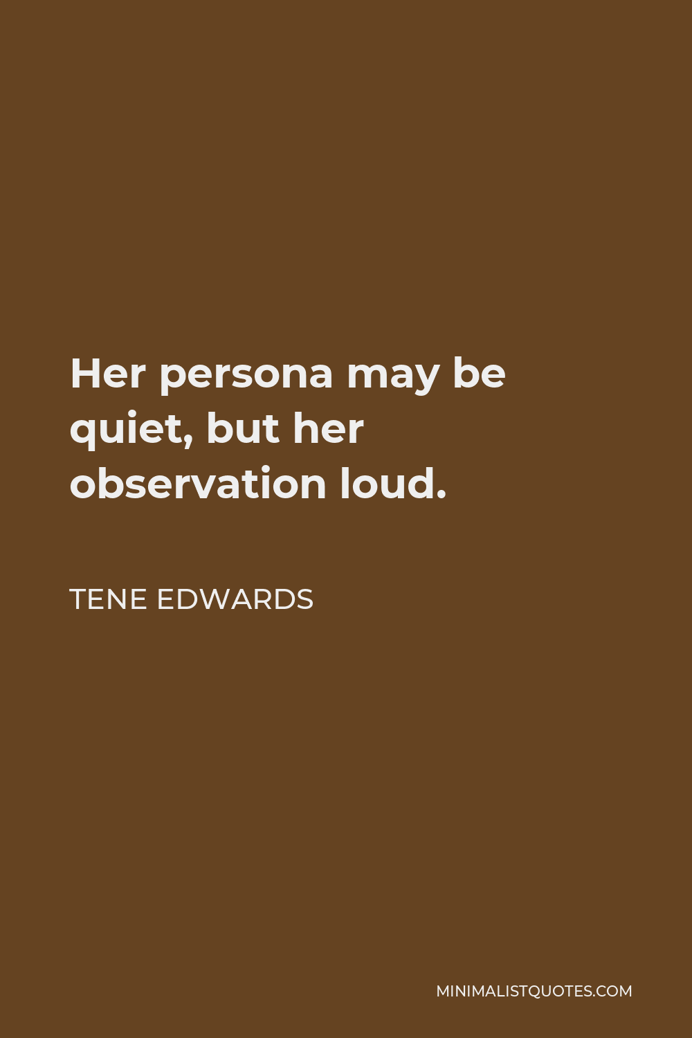 Tene Edwards Quote - Her persona may be quiet, but her observation loud.