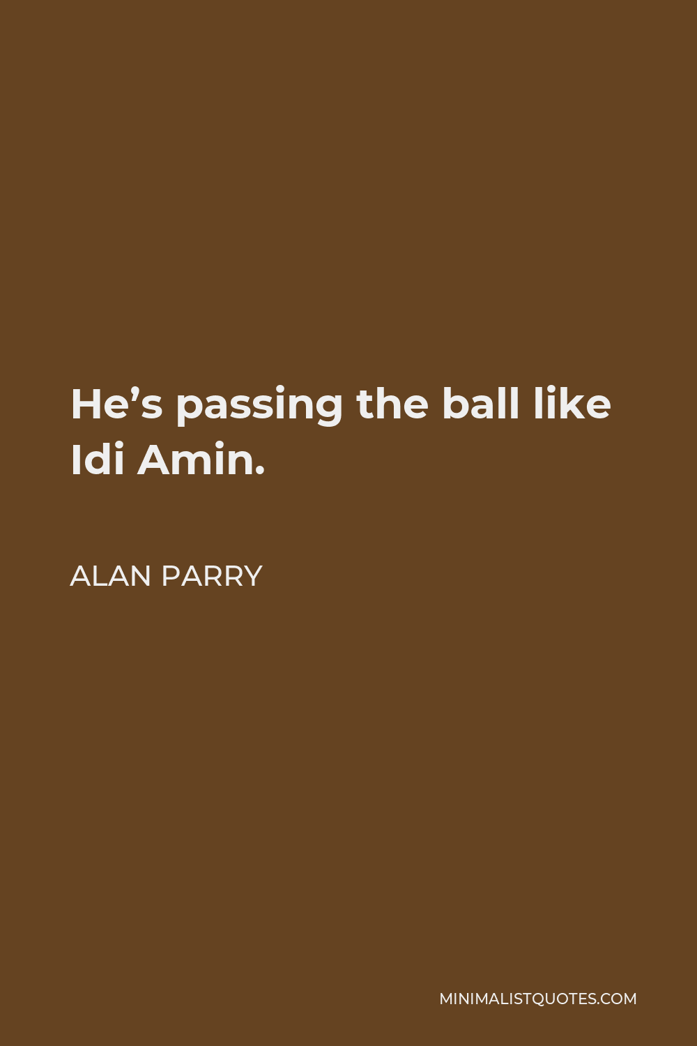 Alan Parry Quote - He’s passing the ball like Idi Amin.