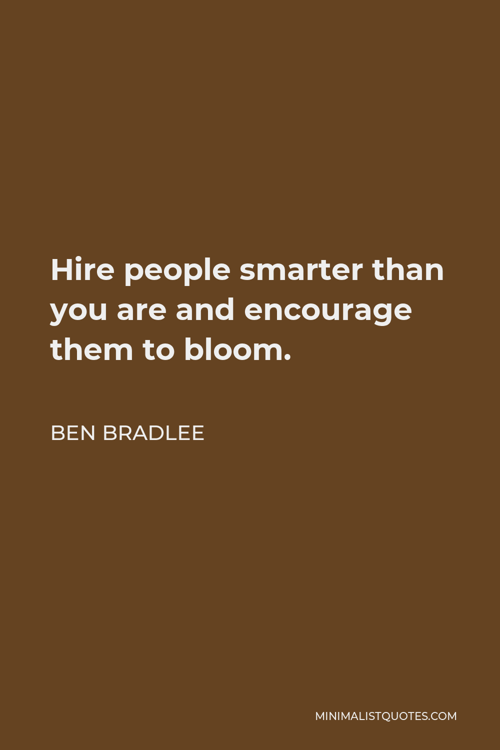 Ben Bradlee Quote - Hire people smarter than you are and encourage them to bloom.
