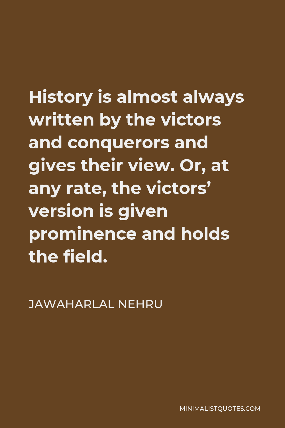 Jawaharlal Nehru Quote - History is almost always written by the victors and conquerors and gives their view. Or, at any rate, the victors’ version is given prominence and holds the field.