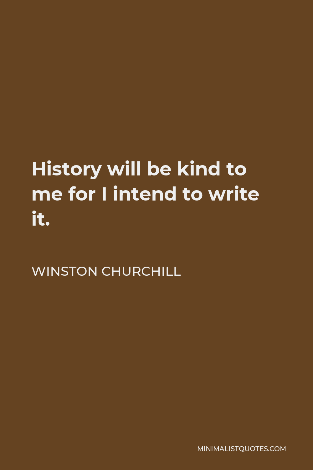 Winston Churchill Quote - History will be kind to me for I intend to write it.
