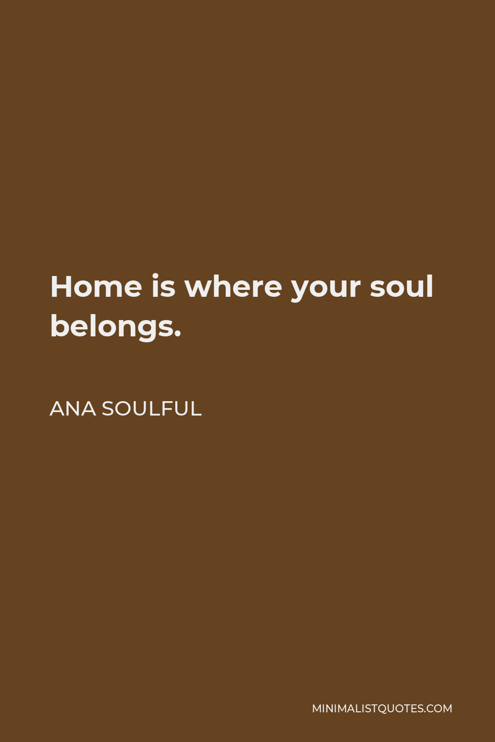 Ana Soulful Quote - Home is where your soul belongs.