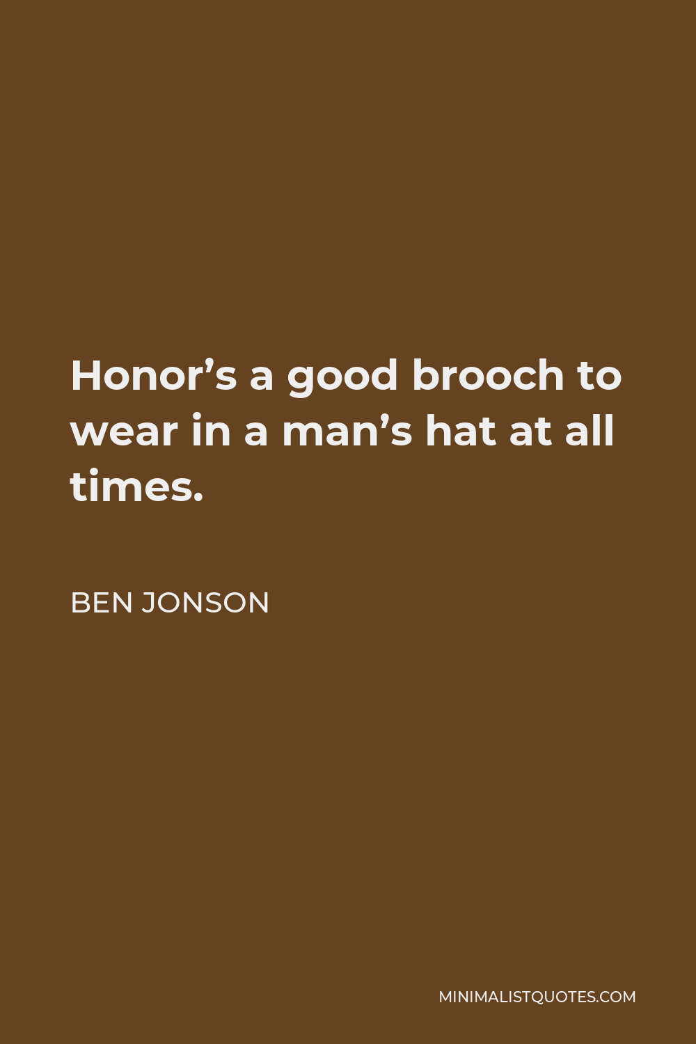 Ben Jonson Quote - Honor’s a good brooch to wear in a man’s hat at all times.