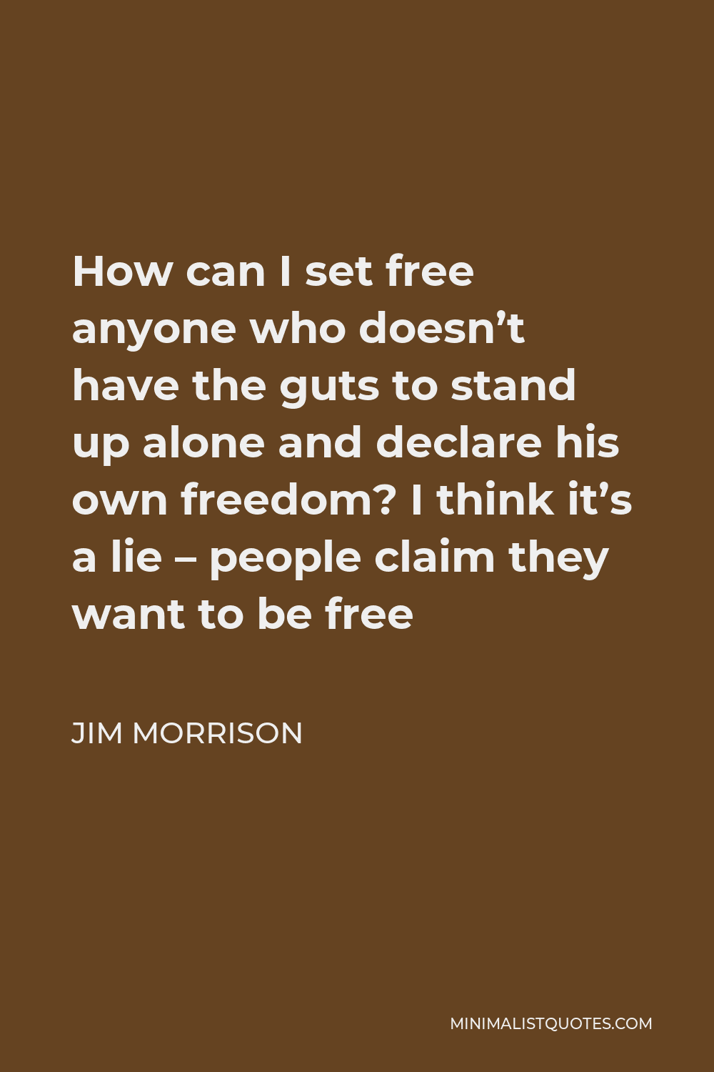 Jim Morrison Quote - How can I set free anyone who doesn’t have the guts to stand up alone and declare his own freedom? I think it’s a lie – people claim they want to be free