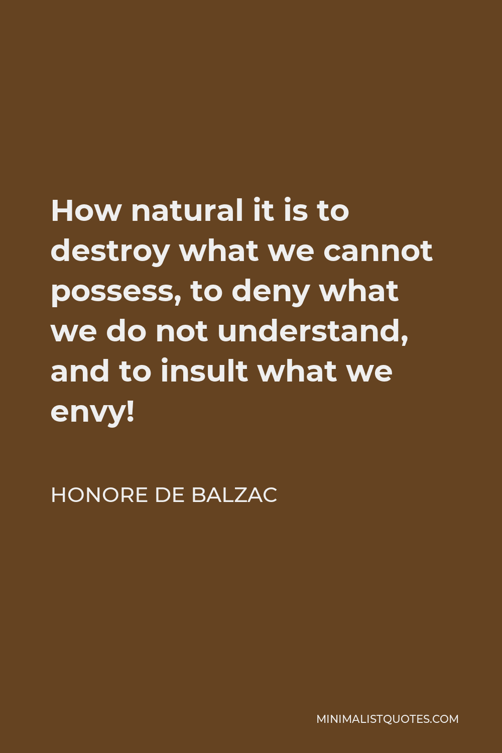 Honore de Balzac Quote - How natural it is to destroy what we cannot possess, to deny what we do not understand, and to insult what we envy!