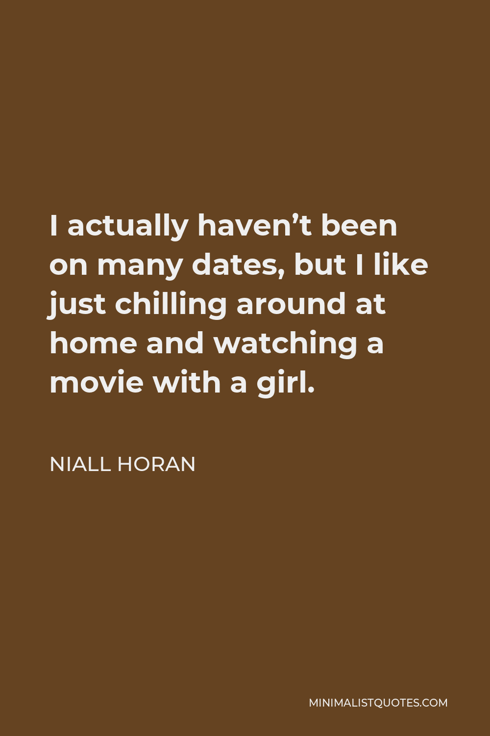 Niall Horan Quote - I actually haven’t been on many dates, but I like just chilling around at home and watching a movie with a girl.