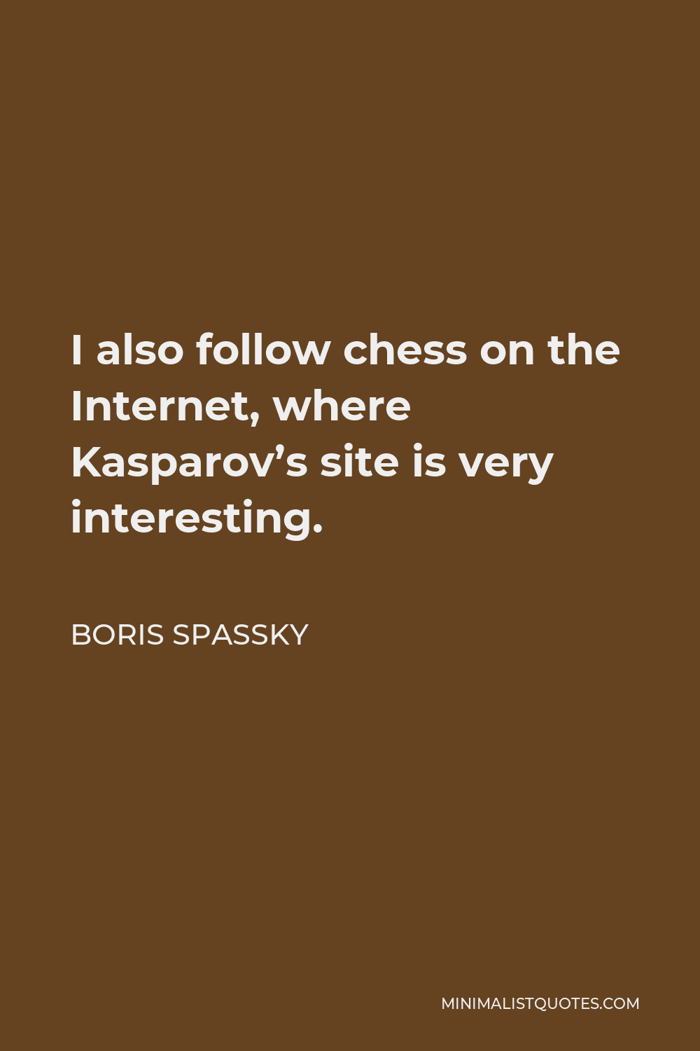 Boris Spassky quote: I also follow chess on the Internet, where