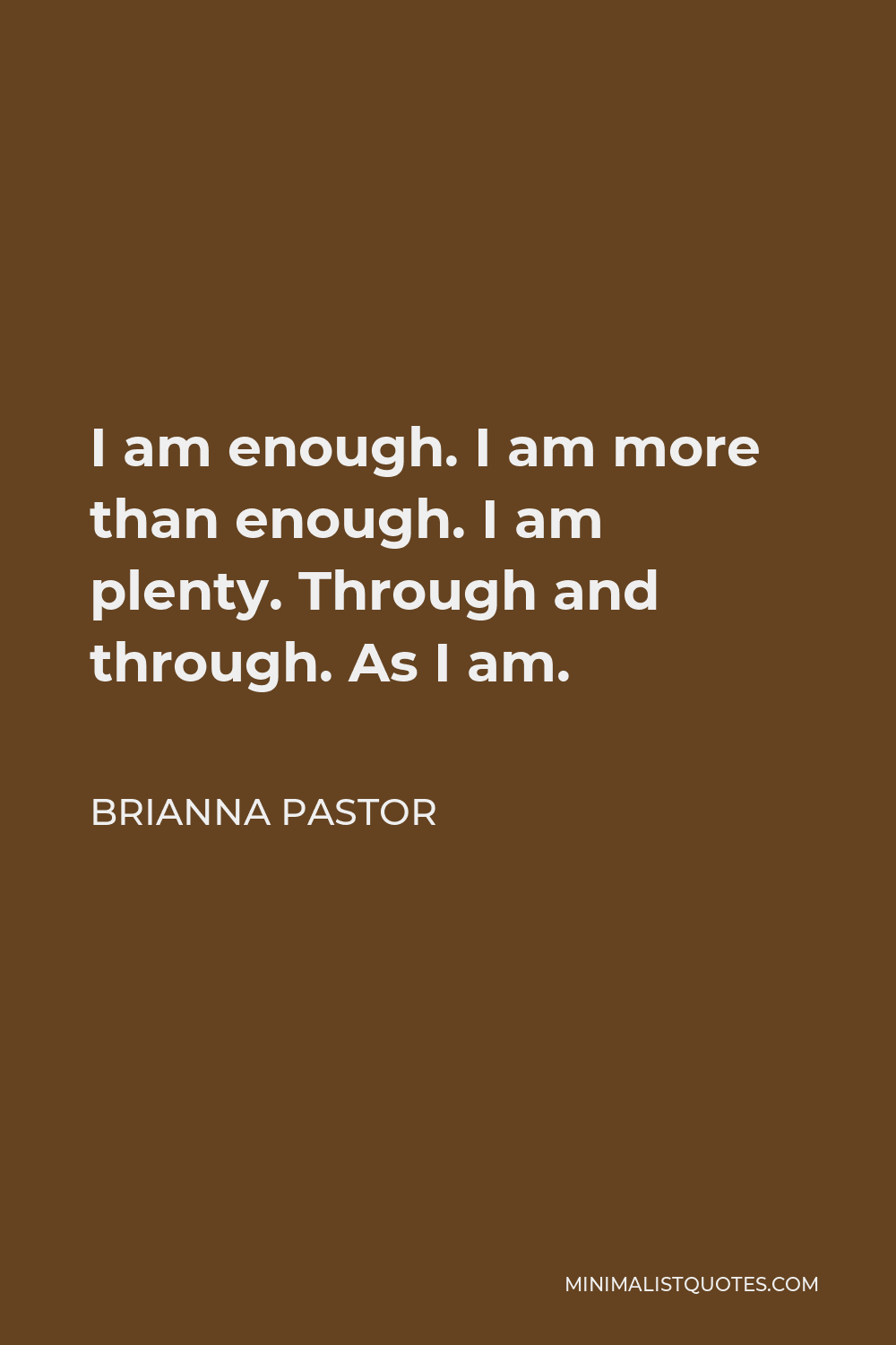 Brianna Pastor Quote - I am enough. I am more than enough. I am plenty. Through and through. As I am.