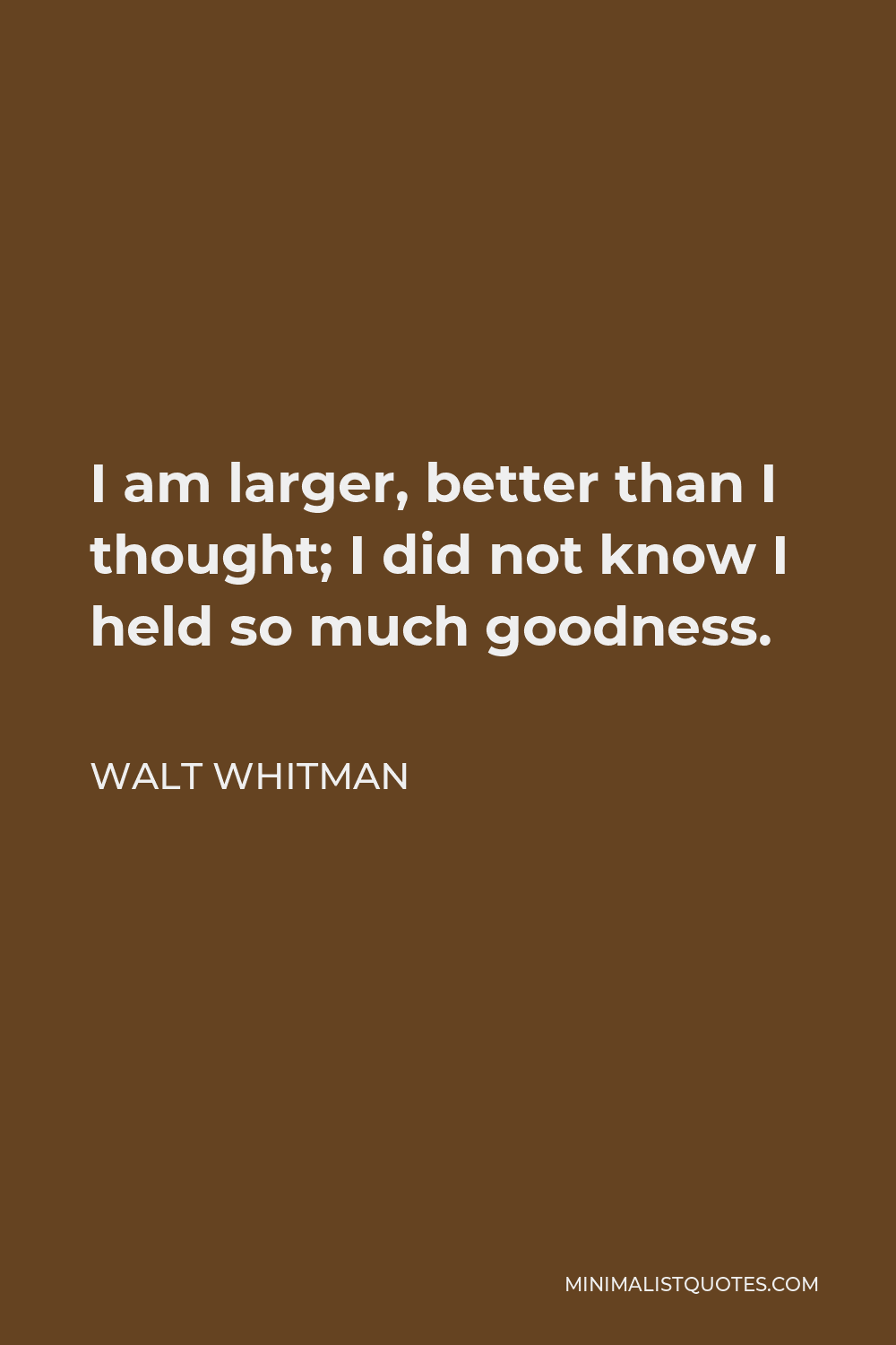Walt Whitman Quote - I am larger, better than I thought; I did not know I held so much goodness.