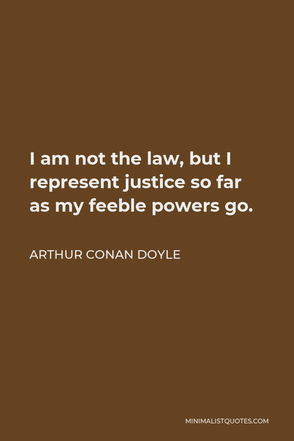 Arthur Conan Doyle Quote - I am not the law, but I represent justice so far as my feeble powers go.