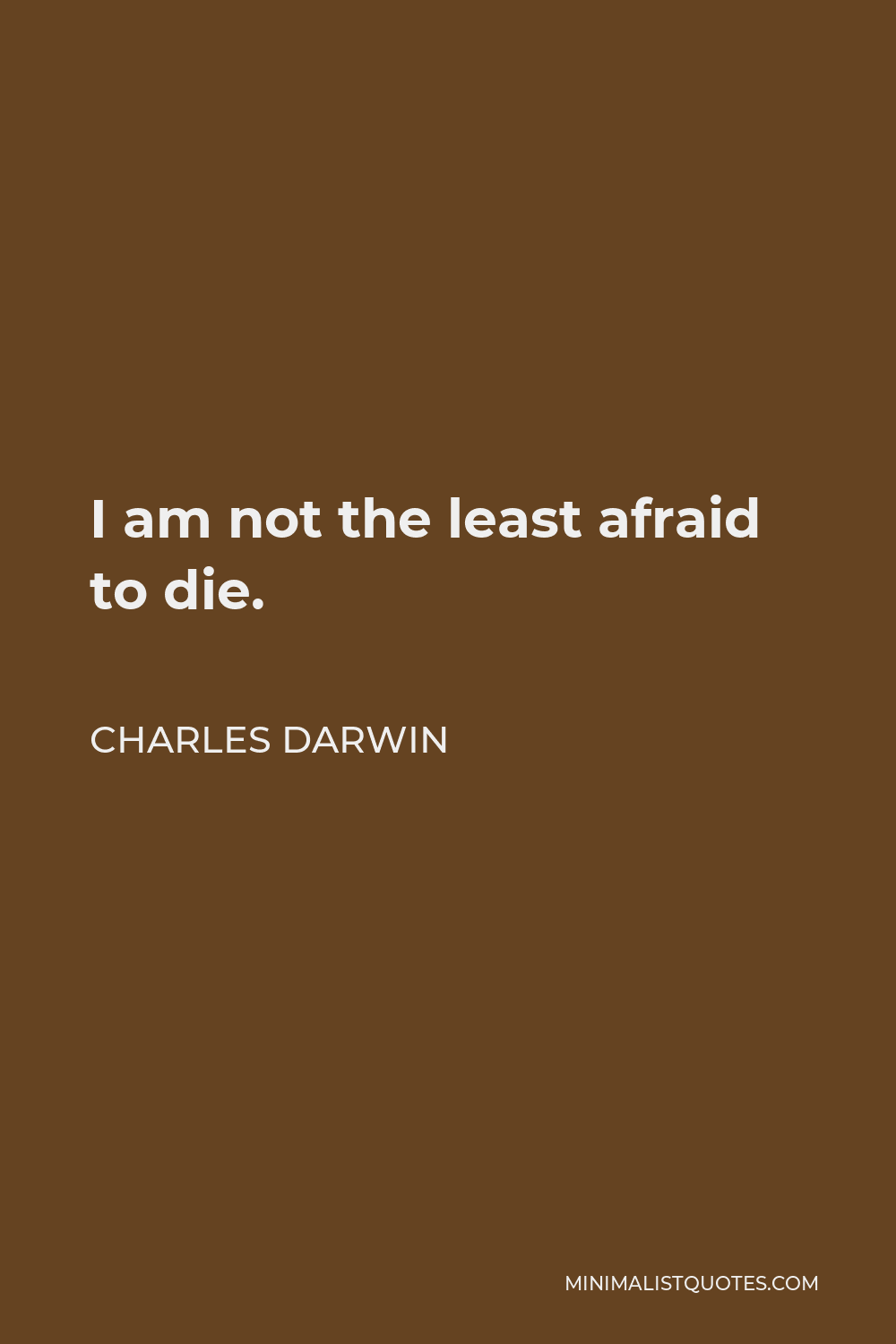 Charles Darwin Quote - I am not the least afraid to die.