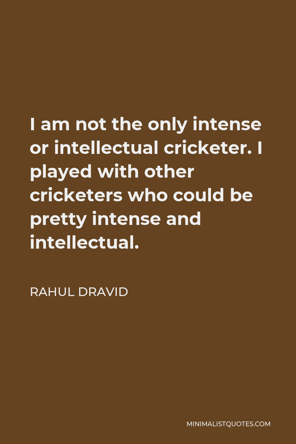 Rahul Dravid Quote - I am not the only intense or intellectual cricketer. I played with other cricketers who could be pretty intense and intellectual.
