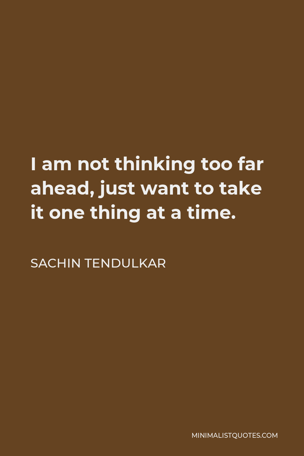 Sachin Tendulkar Quote - I am not thinking too far ahead, just want to take it one thing at a time.