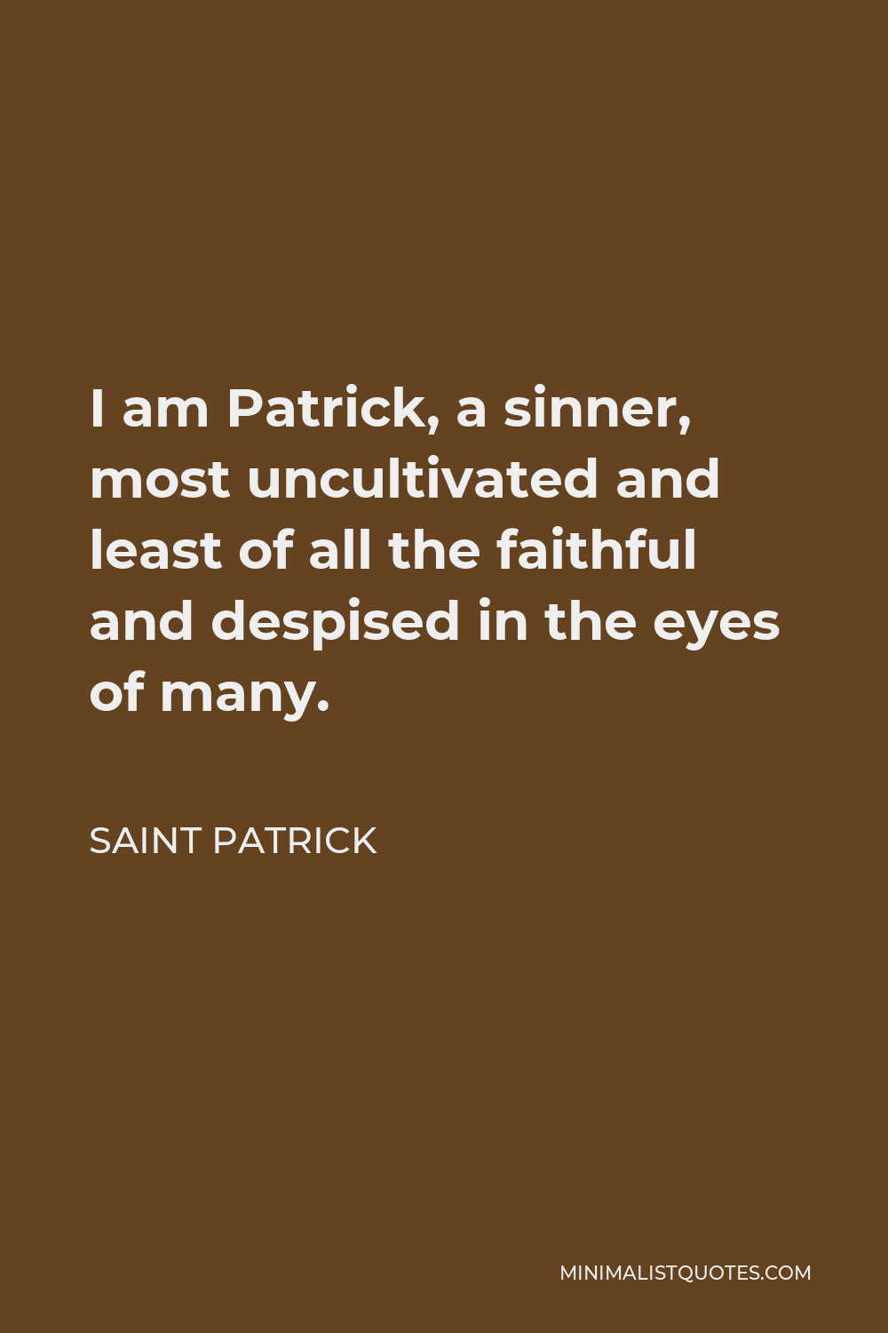 Saint Patrick Quote - I am Patrick, a sinner, most uncultivated and least of all the faithful and despised in the eyes of many.
