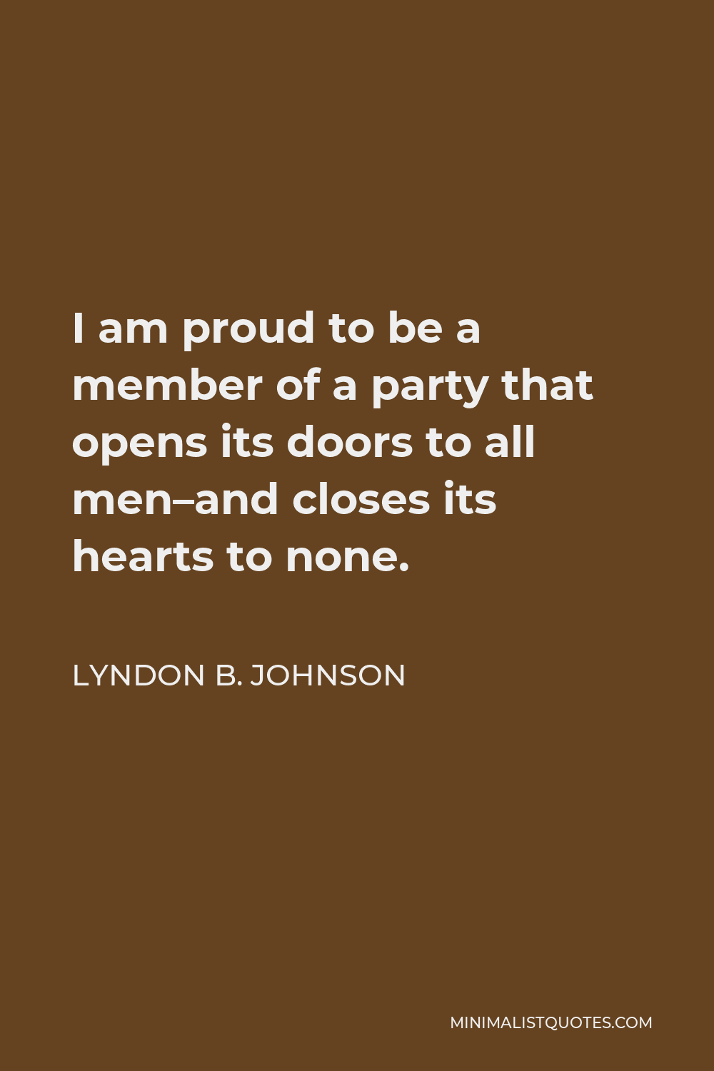Lyndon B. Johnson Quote - I am proud to be a member of a party that opens its doors to all men–and closes its hearts to none.