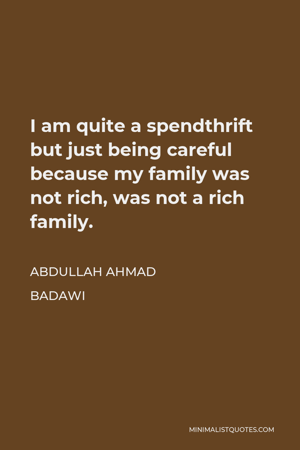 Abdullah Ahmad Badawi Quote - I am quite a spendthrift but just being careful because my family was not rich, was not a rich family.