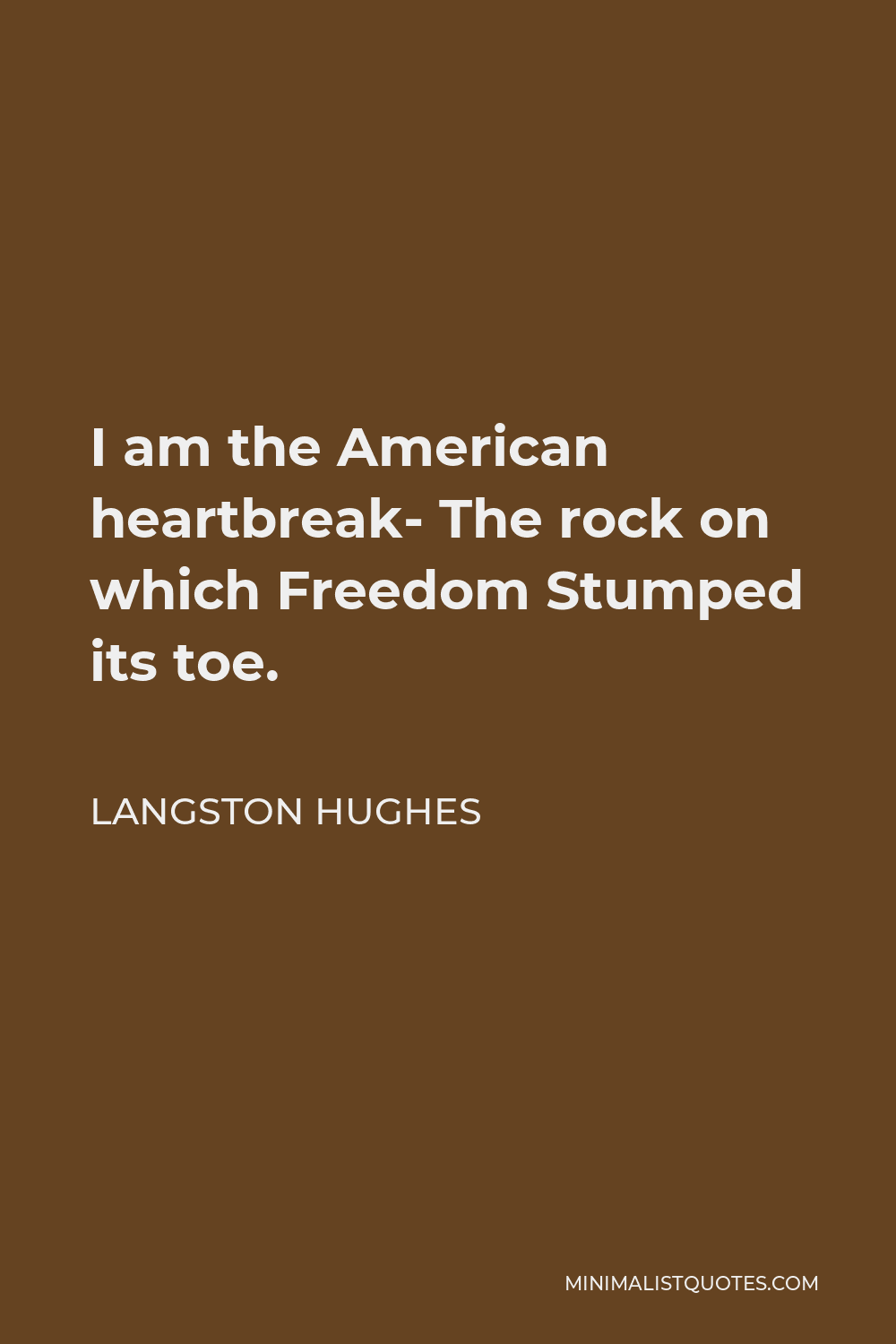 Langston Hughes Quote - I am the American heartbreak- The rock on which Freedom Stumped its toe.