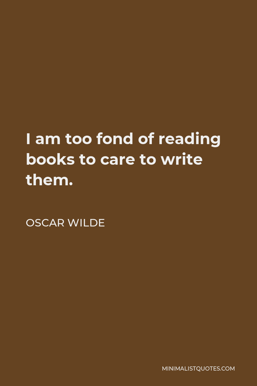 Oscar Wilde Quote - I am too fond of reading books to care to write them.