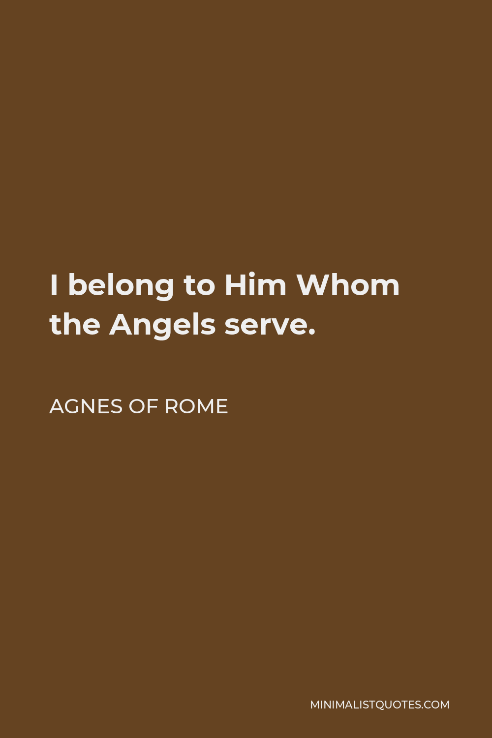 Agnes of Rome Quote - I belong to Him Whom the Angels serve.