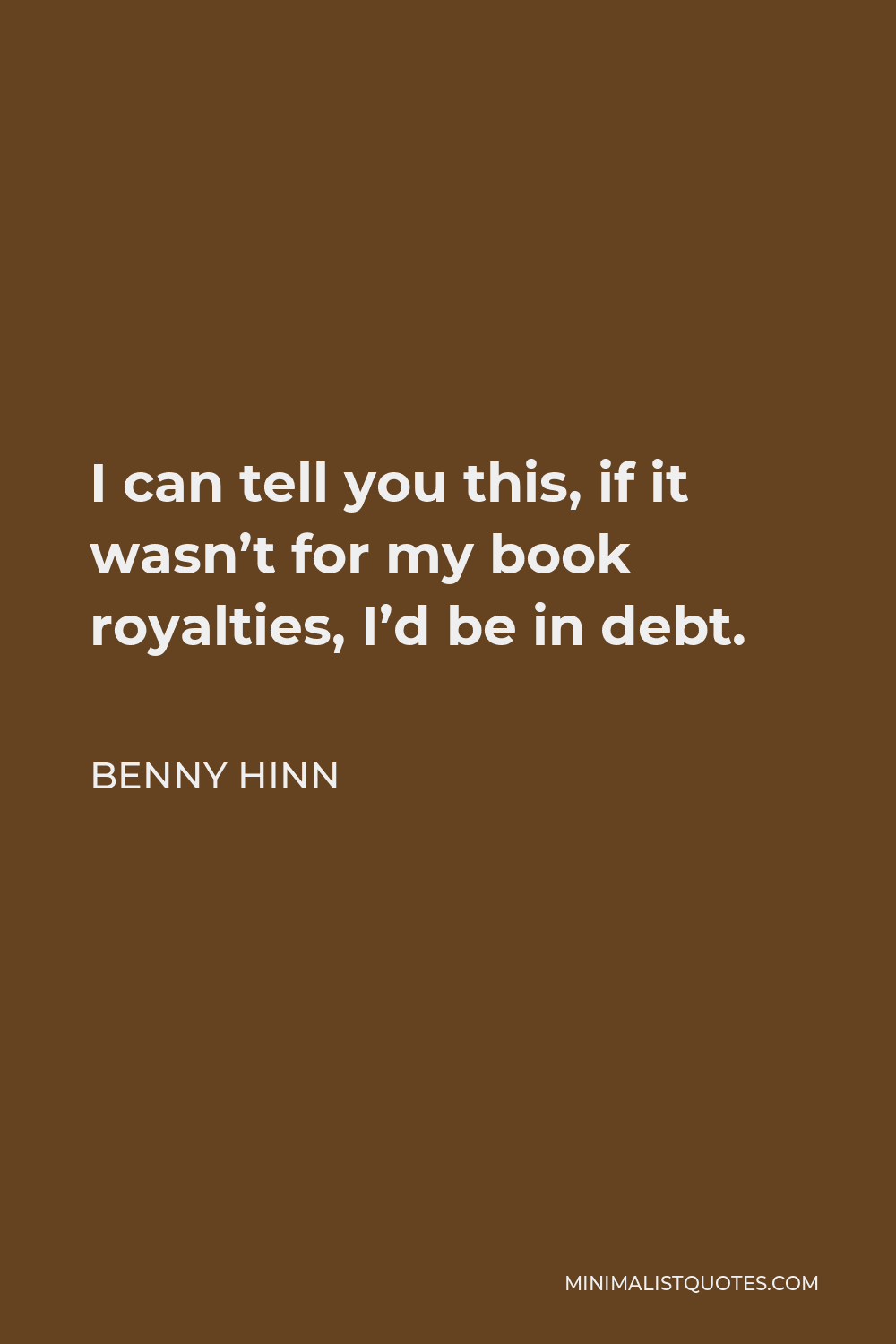 Benny Hinn Quote - I can tell you this, if it wasn’t for my book royalties, I’d be in debt.