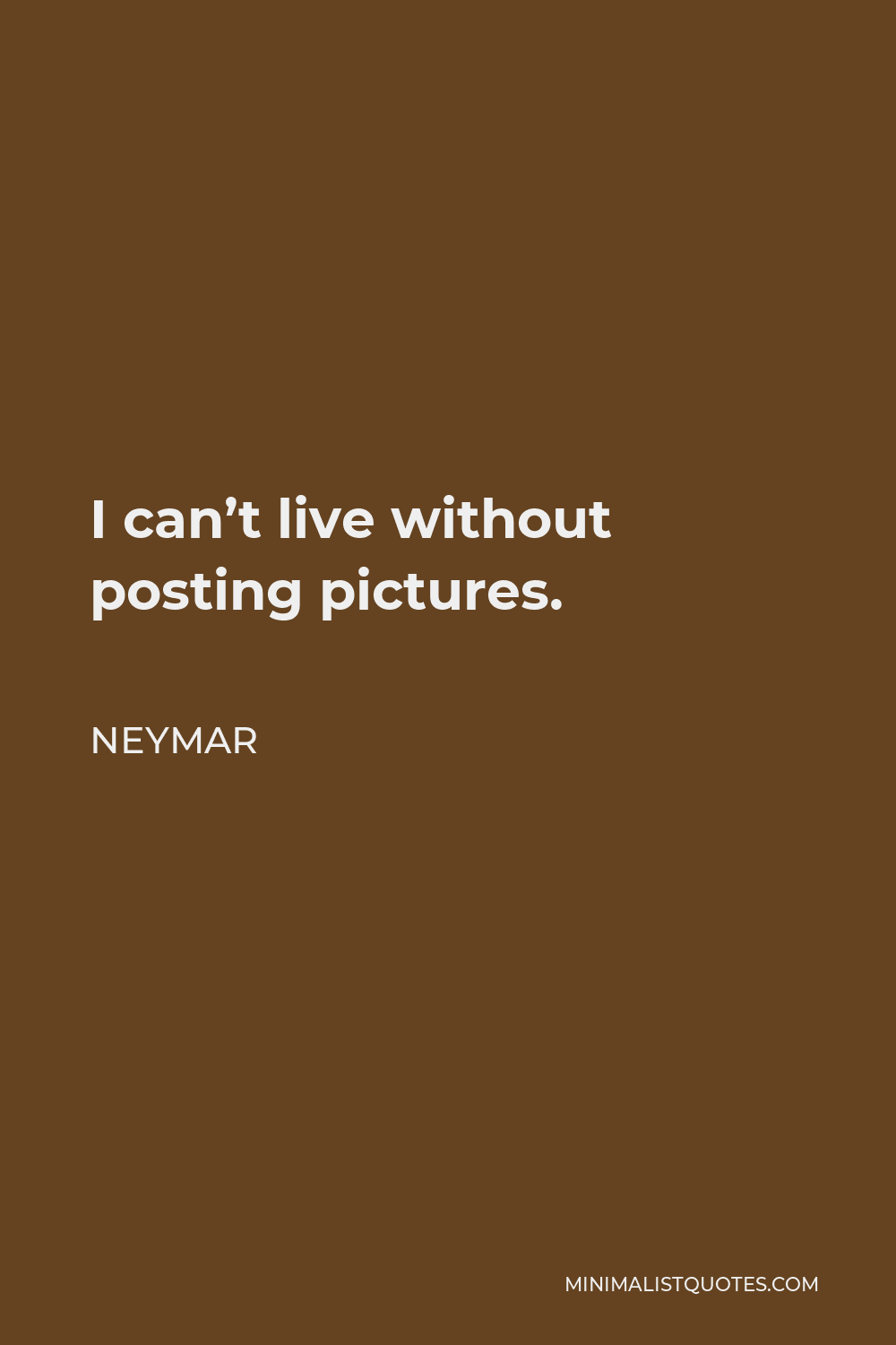 Neymar Quote - I can’t live without posting pictures.