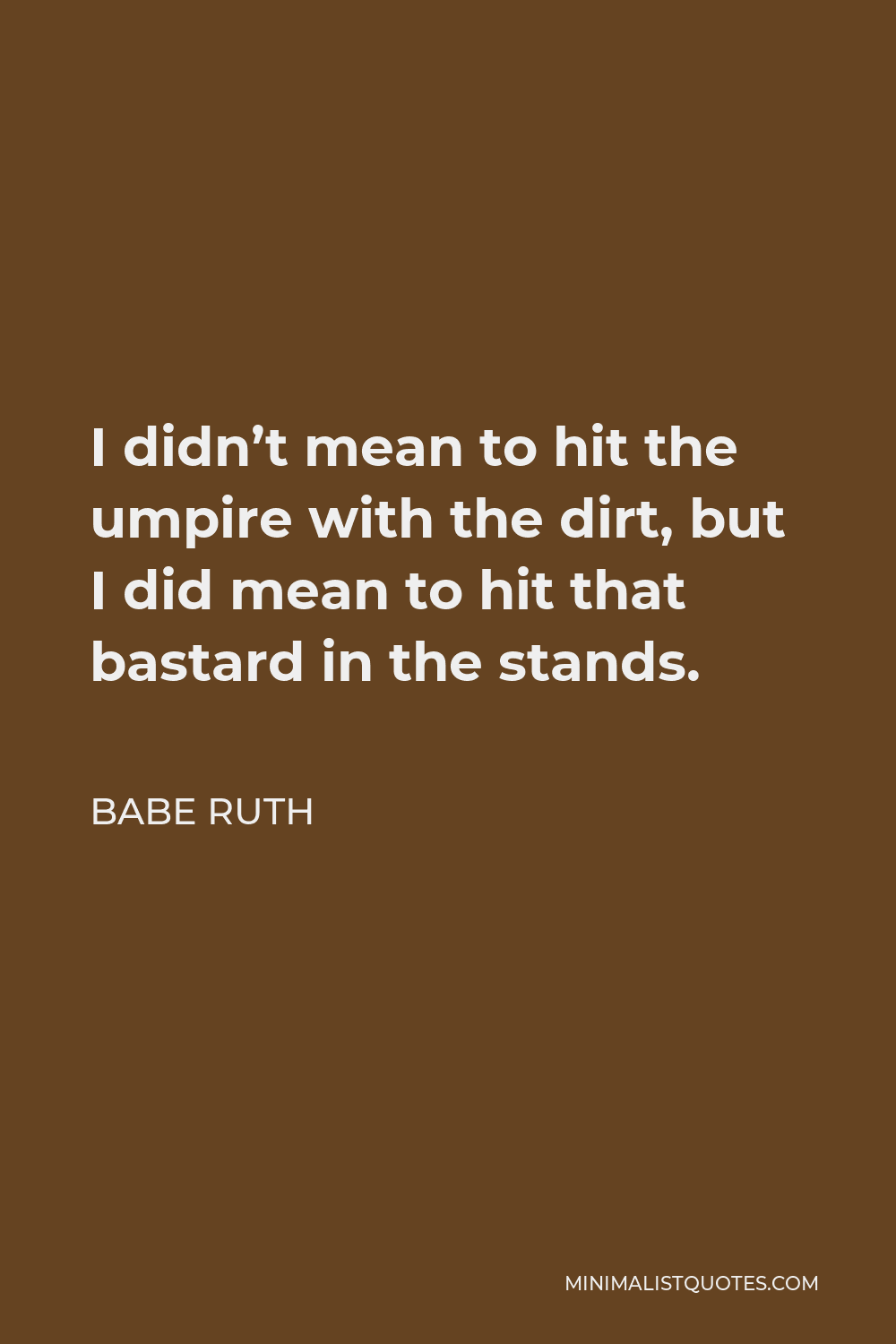 Babe Ruth Quote - I didn’t mean to hit the umpire with the dirt, but I did mean to hit that bastard in the stands.