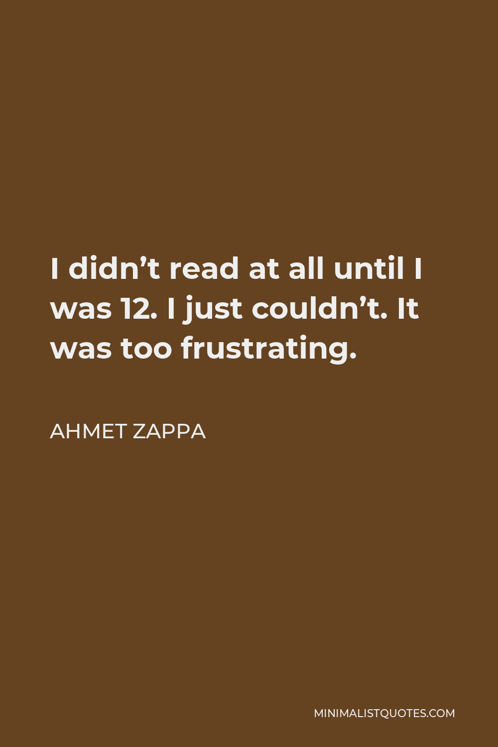 Ahmet Zappa Quote - I didn’t read at all until I was 12. I just couldn’t. It was too frustrating.