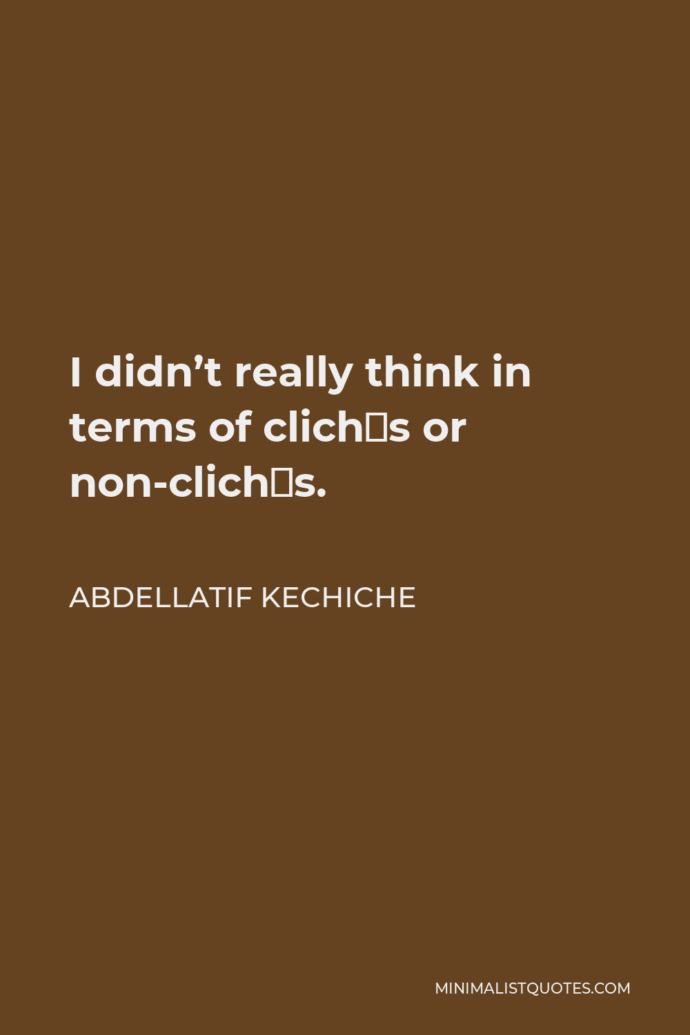 Abdellatif Kechiche Quote - I didn’t really think in terms of clichés or non-clichés.
