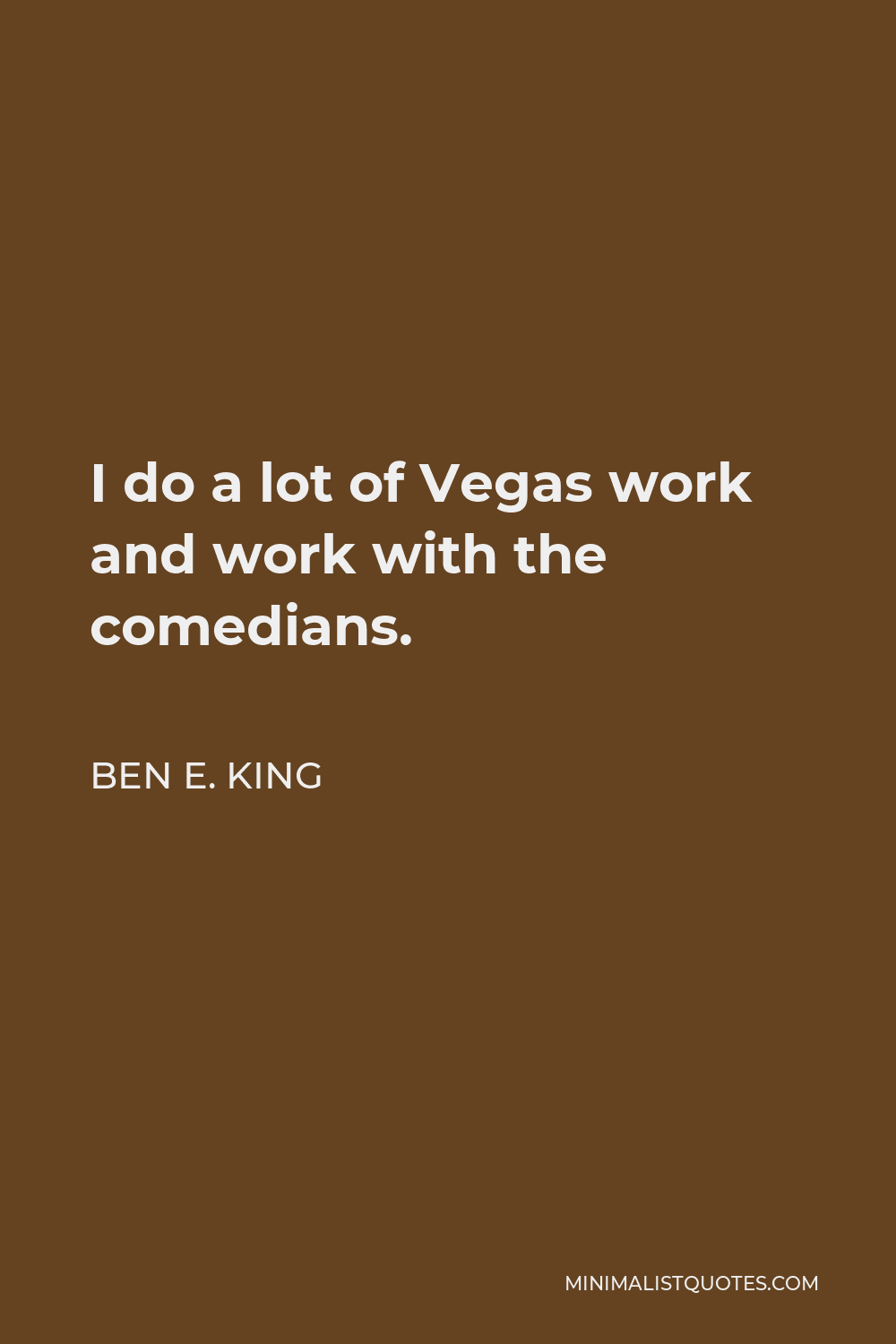 Ben E. King Quote - I do a lot of Vegas work and work with the comedians.