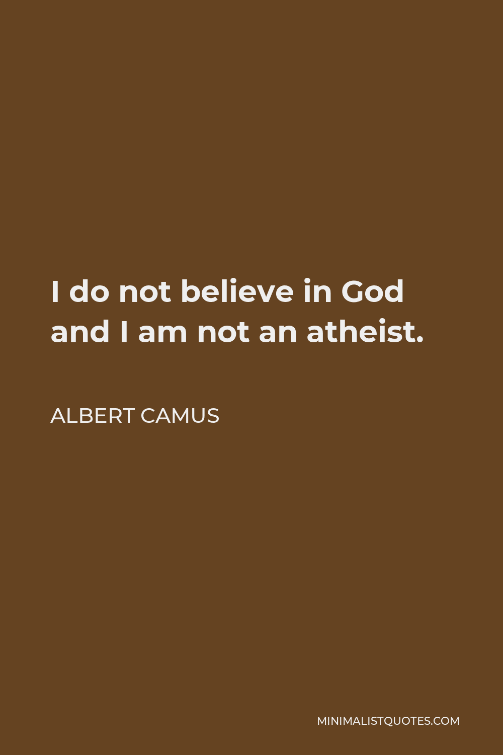 Albert Camus Quote - I do not believe in God and I am not an atheist.
