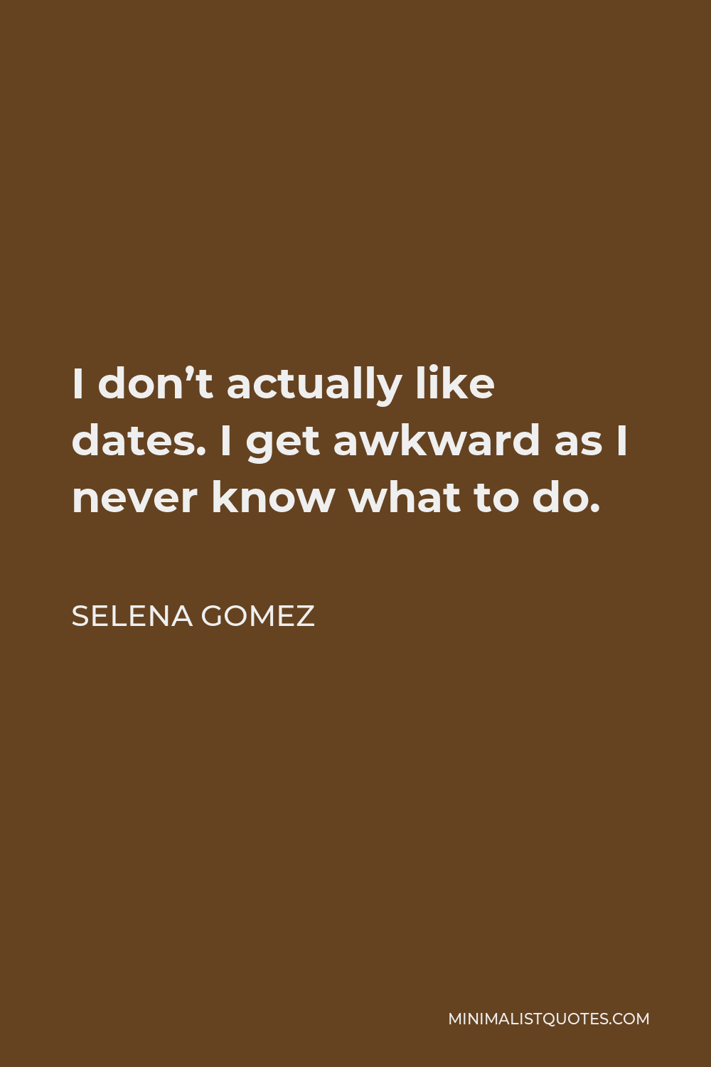 Selena Gomez Quote - I don’t actually like dates. I get awkward as I never know what to do.