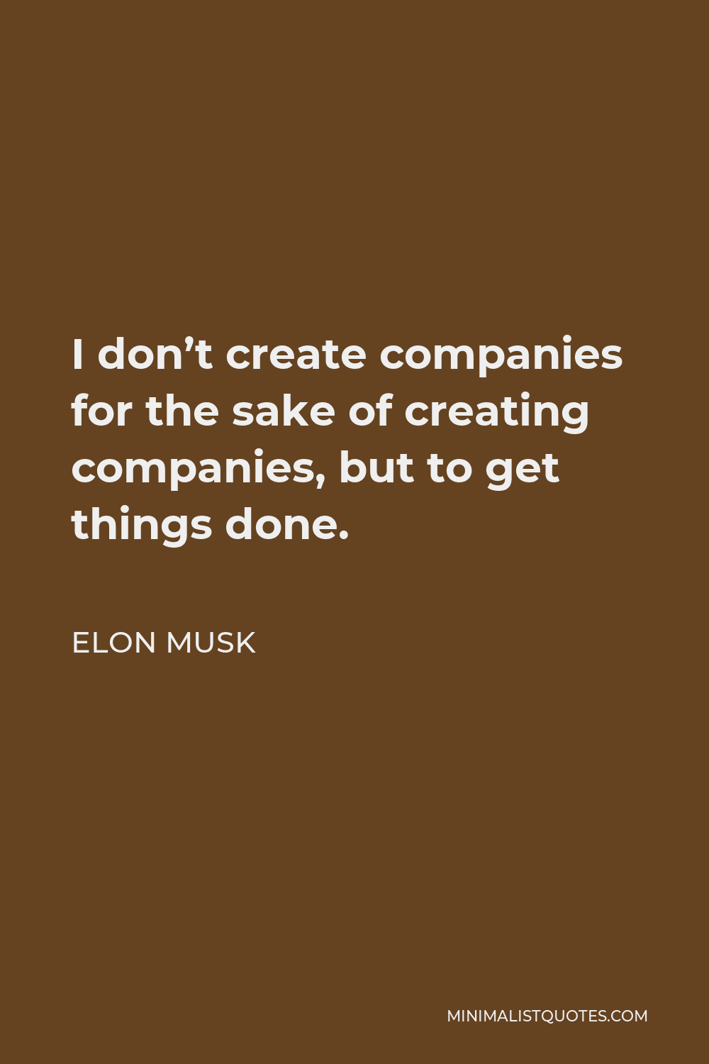 Elon Musk Quote - I don’t create companies for the sake of creating companies, but to get things done.