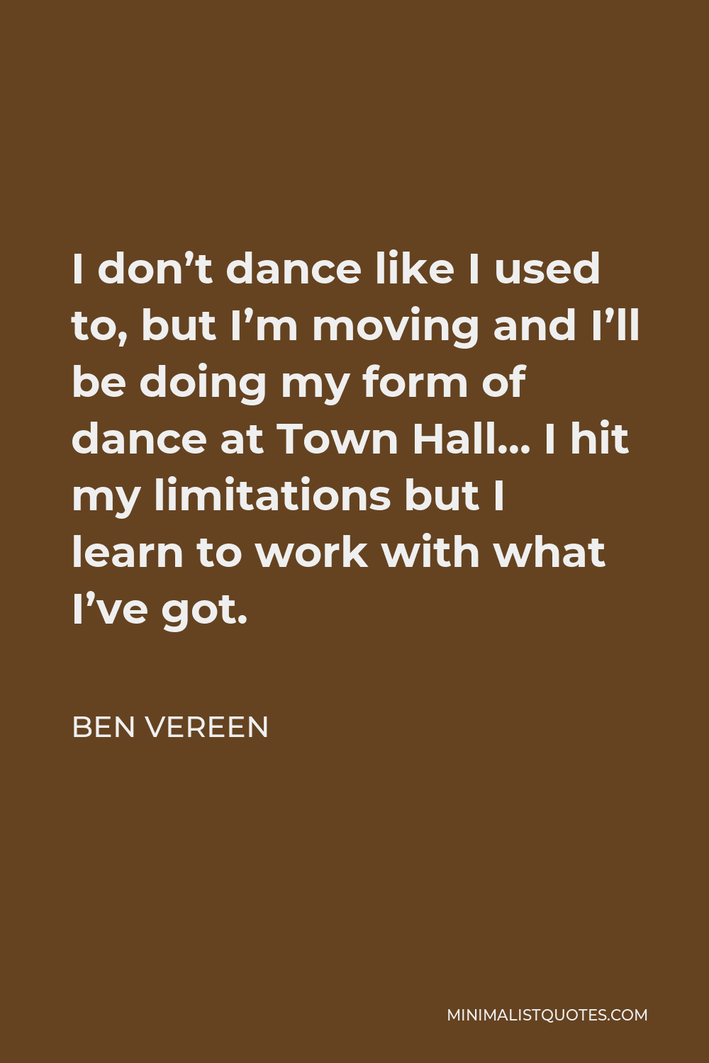 Ben Vereen Quote - I don’t dance like I used to, but I’m moving and I’ll be doing my form of dance at Town Hall… I hit my limitations but I learn to work with what I’ve got.