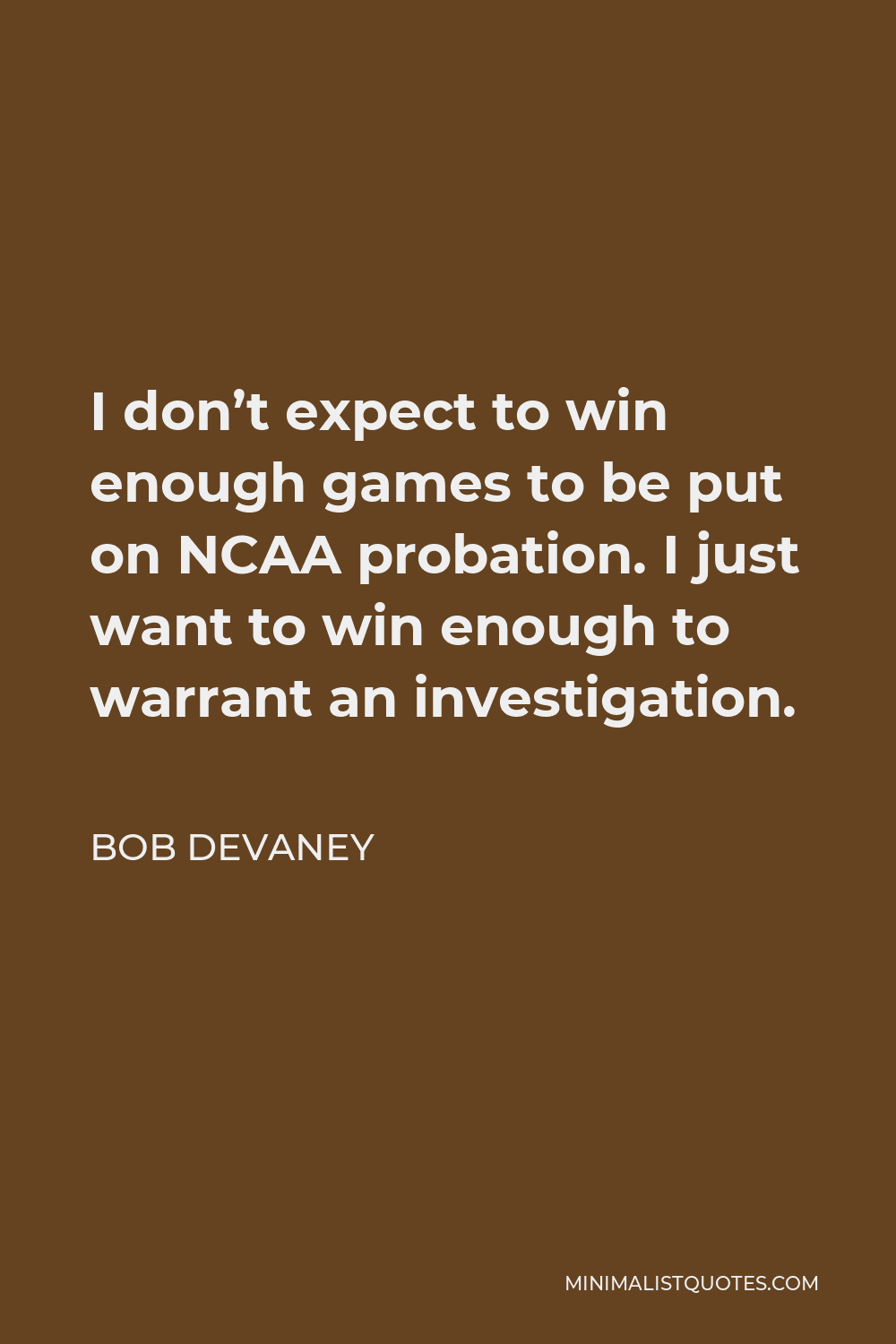 Bob Devaney Quote - I don’t expect to win enough games to be put on NCAA probation. I just want to win enough to warrant an investigation.