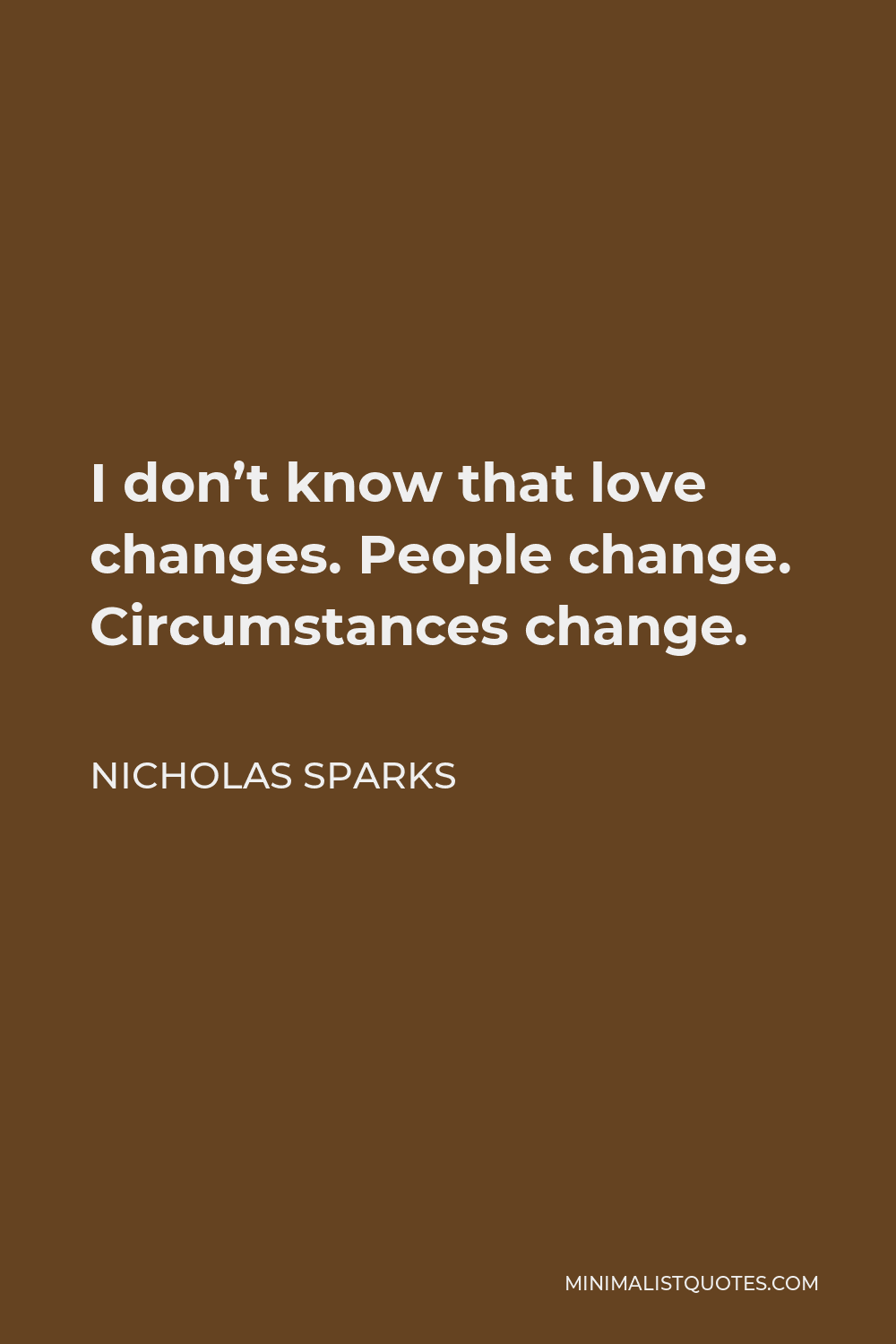 Nicholas Sparks Quote - I don’t know that love changes. People change. Circumstances change.