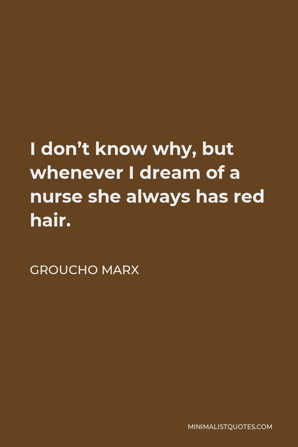 Groucho Marx Quote - I don’t know why, but whenever I dream of a nurse she always has red hair.
