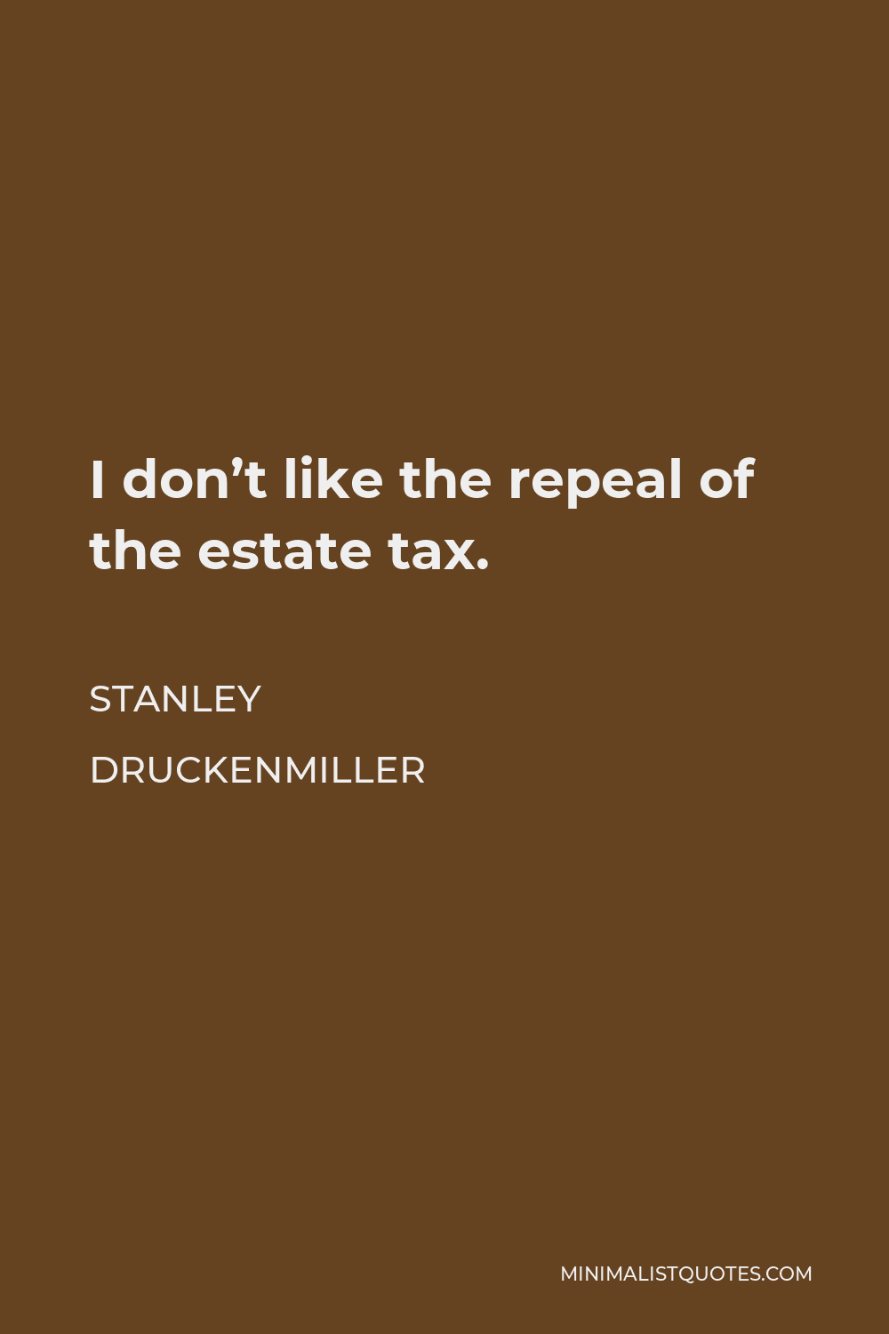 Stanley Druckenmiller Quote - I don’t like the repeal of the estate tax.