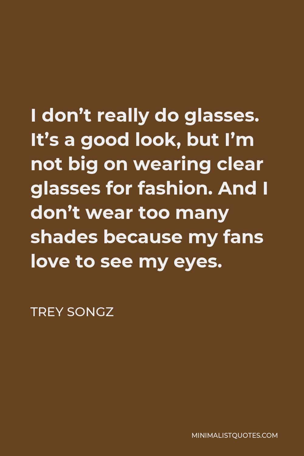 Trey Songz Quote - I don’t really do glasses. It’s a good look, but I’m not big on wearing clear glasses for fashion. And I don’t wear too many shades because my fans love to see my eyes.