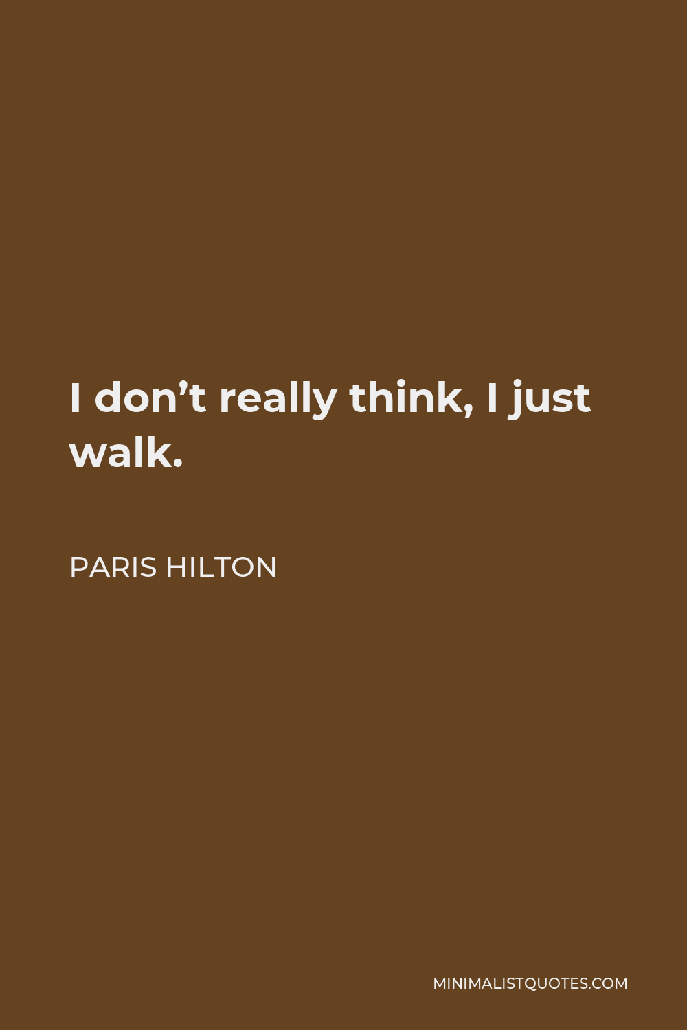 Paris Hilton Quote - I don’t really think, I just walk.