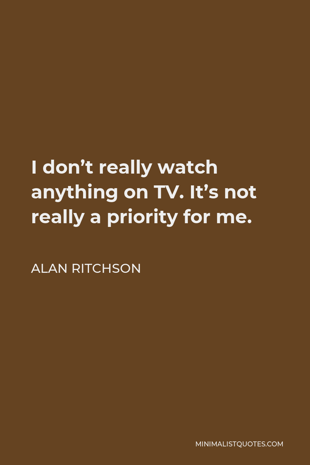 Alan Ritchson Quote - I don’t really watch anything on TV. It’s not really a priority for me.