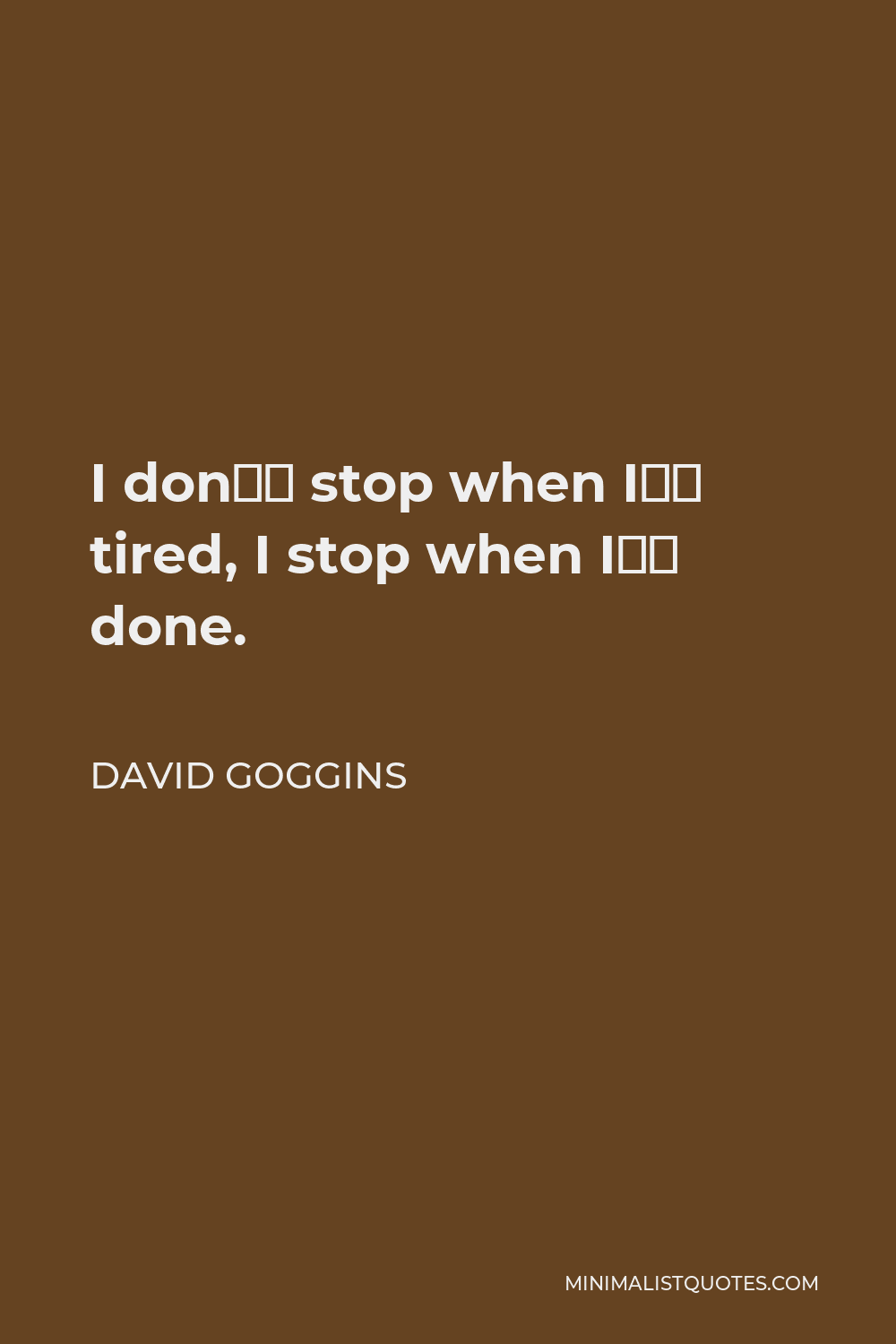 David Goggins Quote - I don’t stop when I’m tired, I stop when I’m done.